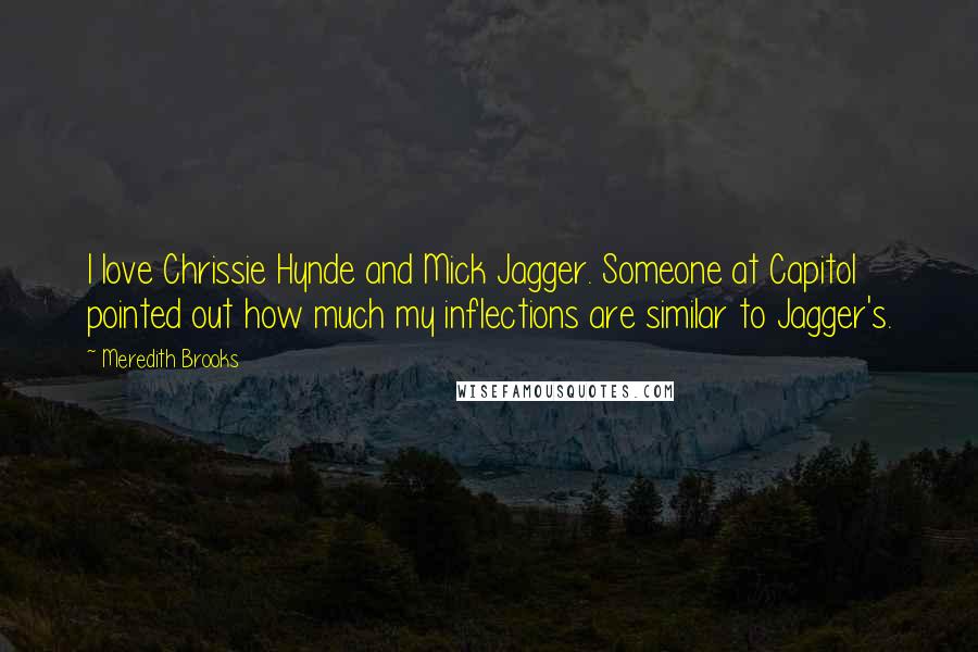 Meredith Brooks Quotes: I love Chrissie Hynde and Mick Jagger. Someone at Capitol pointed out how much my inflections are similar to Jagger's.