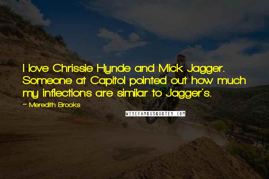 Meredith Brooks Quotes: I love Chrissie Hynde and Mick Jagger. Someone at Capitol pointed out how much my inflections are similar to Jagger's.