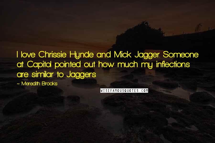 Meredith Brooks Quotes: I love Chrissie Hynde and Mick Jagger. Someone at Capitol pointed out how much my inflections are similar to Jagger's.