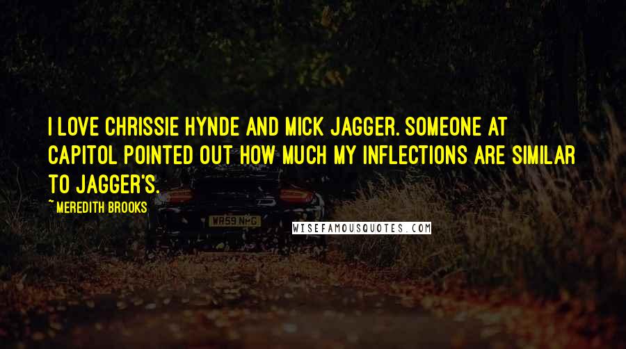 Meredith Brooks Quotes: I love Chrissie Hynde and Mick Jagger. Someone at Capitol pointed out how much my inflections are similar to Jagger's.