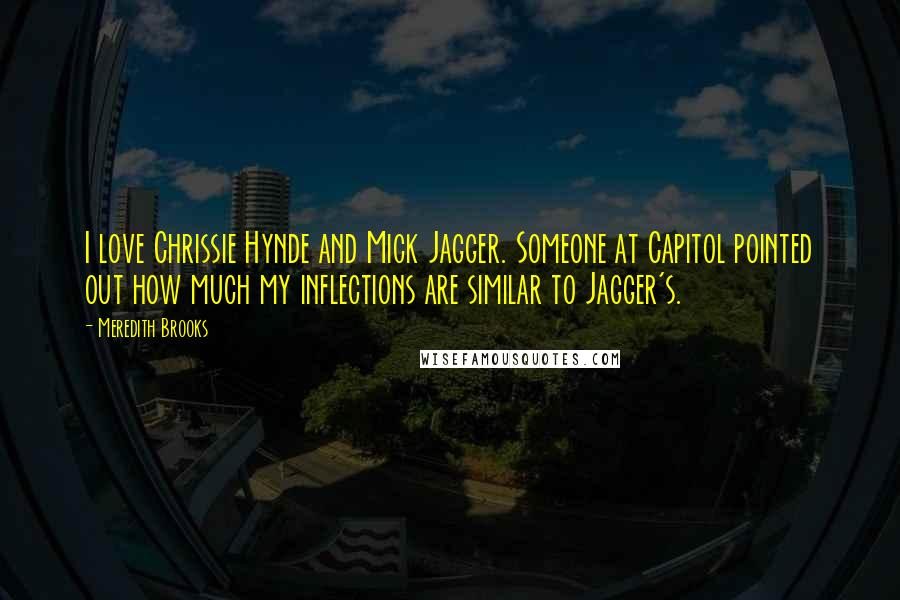 Meredith Brooks Quotes: I love Chrissie Hynde and Mick Jagger. Someone at Capitol pointed out how much my inflections are similar to Jagger's.