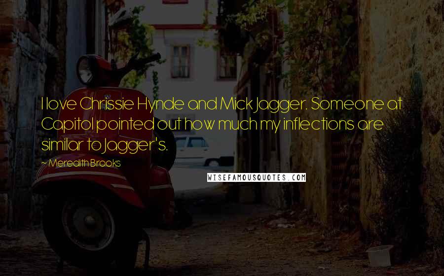 Meredith Brooks Quotes: I love Chrissie Hynde and Mick Jagger. Someone at Capitol pointed out how much my inflections are similar to Jagger's.