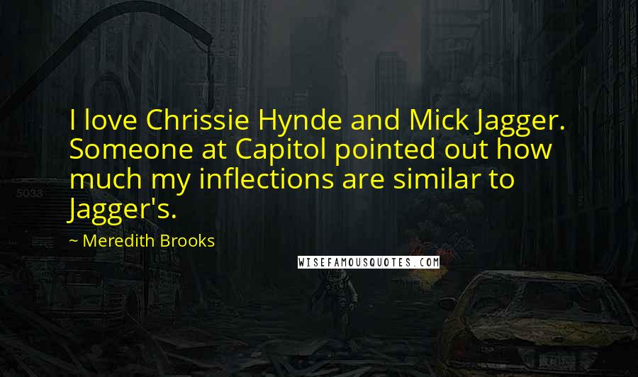 Meredith Brooks Quotes: I love Chrissie Hynde and Mick Jagger. Someone at Capitol pointed out how much my inflections are similar to Jagger's.