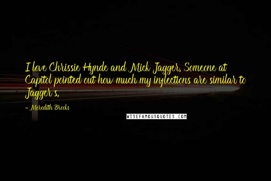 Meredith Brooks Quotes: I love Chrissie Hynde and Mick Jagger. Someone at Capitol pointed out how much my inflections are similar to Jagger's.