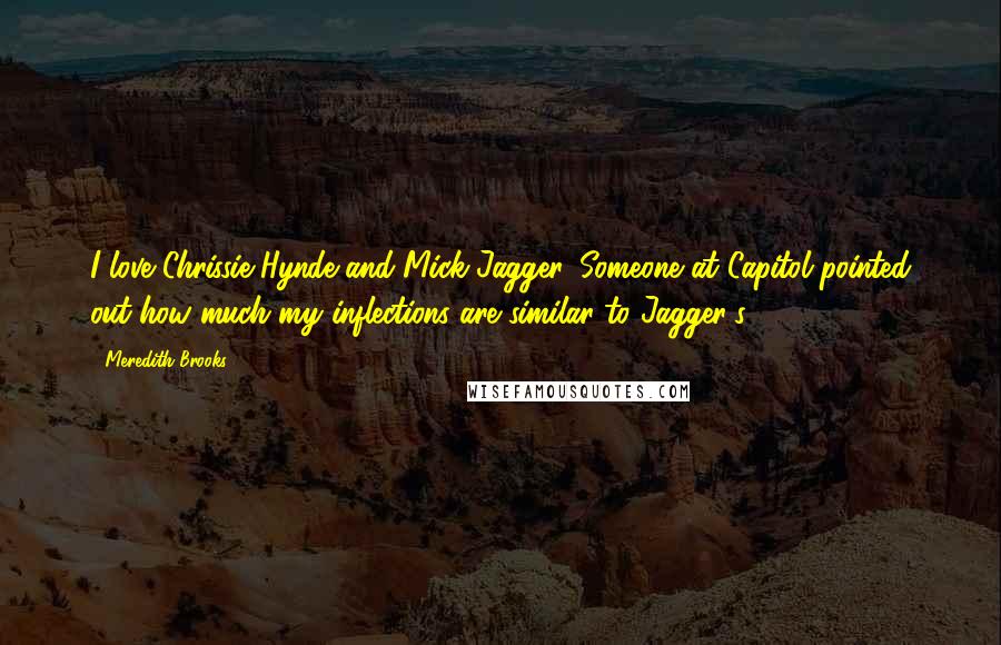 Meredith Brooks Quotes: I love Chrissie Hynde and Mick Jagger. Someone at Capitol pointed out how much my inflections are similar to Jagger's.