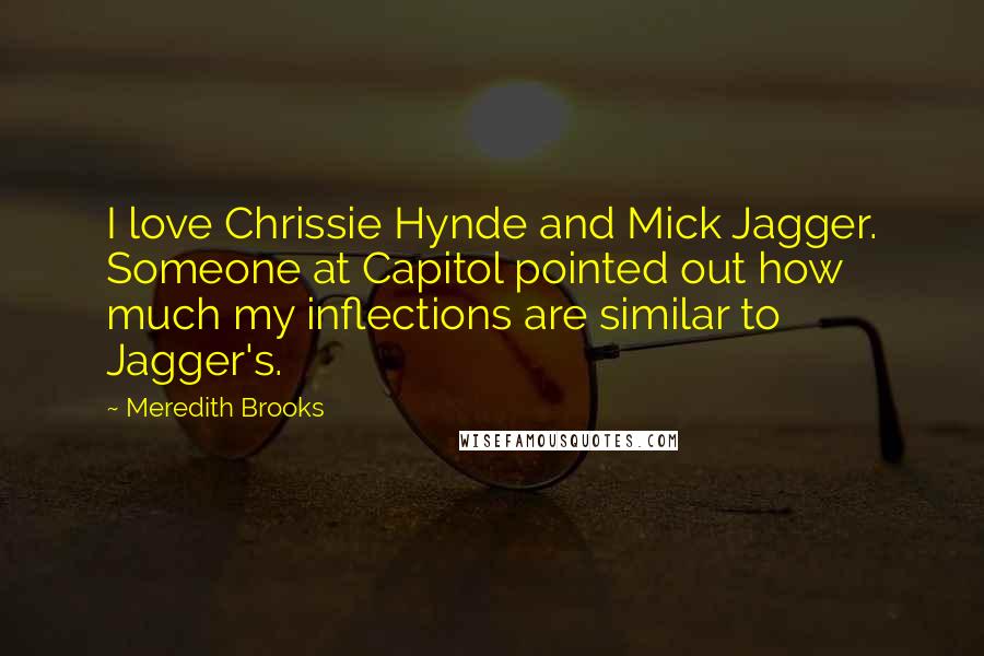 Meredith Brooks Quotes: I love Chrissie Hynde and Mick Jagger. Someone at Capitol pointed out how much my inflections are similar to Jagger's.