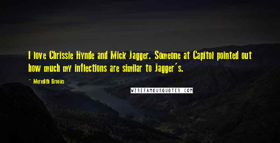 Meredith Brooks Quotes: I love Chrissie Hynde and Mick Jagger. Someone at Capitol pointed out how much my inflections are similar to Jagger's.