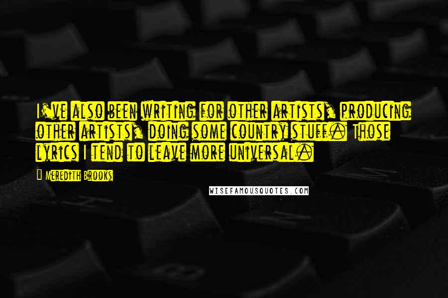 Meredith Brooks Quotes: I've also been writing for other artists, producing other artists, doing some country stuff. Those lyrics I tend to leave more universal.