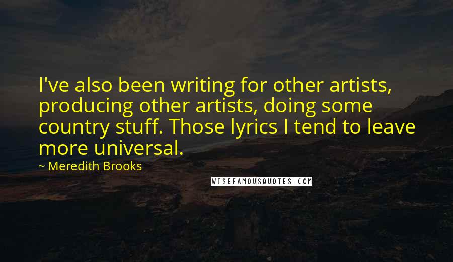 Meredith Brooks Quotes: I've also been writing for other artists, producing other artists, doing some country stuff. Those lyrics I tend to leave more universal.