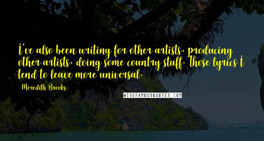 Meredith Brooks Quotes: I've also been writing for other artists, producing other artists, doing some country stuff. Those lyrics I tend to leave more universal.