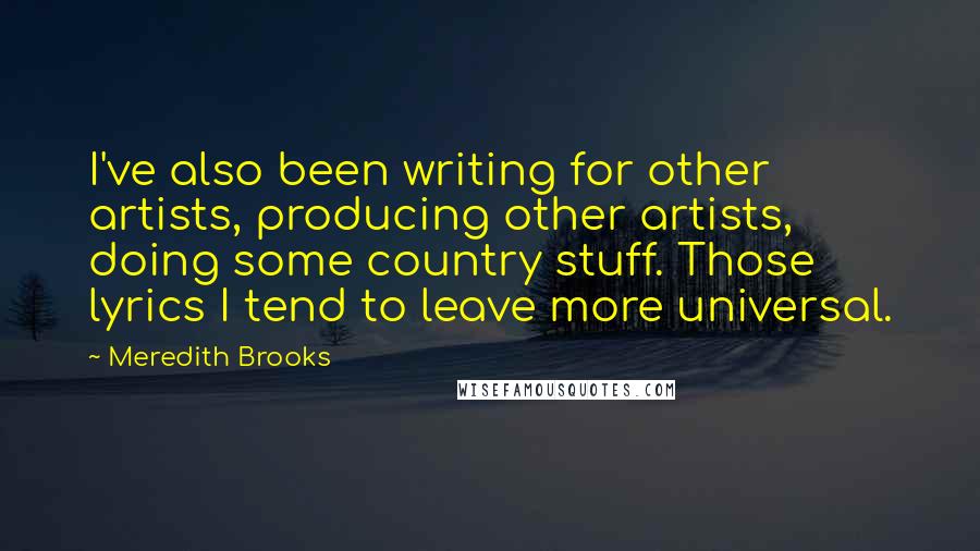 Meredith Brooks Quotes: I've also been writing for other artists, producing other artists, doing some country stuff. Those lyrics I tend to leave more universal.