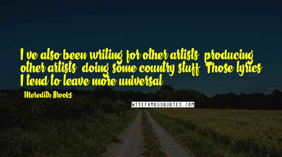 Meredith Brooks Quotes: I've also been writing for other artists, producing other artists, doing some country stuff. Those lyrics I tend to leave more universal.