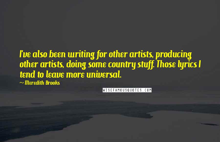 Meredith Brooks Quotes: I've also been writing for other artists, producing other artists, doing some country stuff. Those lyrics I tend to leave more universal.