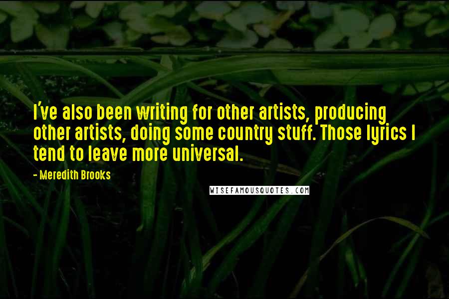 Meredith Brooks Quotes: I've also been writing for other artists, producing other artists, doing some country stuff. Those lyrics I tend to leave more universal.
