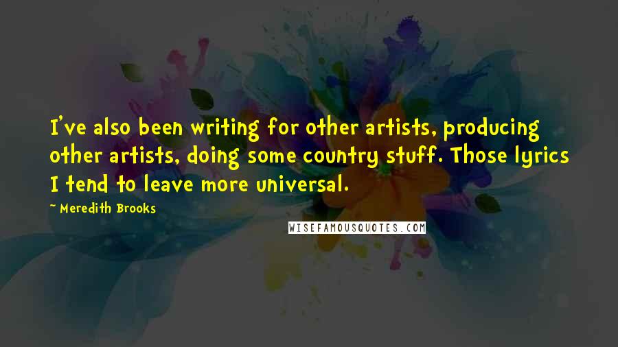 Meredith Brooks Quotes: I've also been writing for other artists, producing other artists, doing some country stuff. Those lyrics I tend to leave more universal.