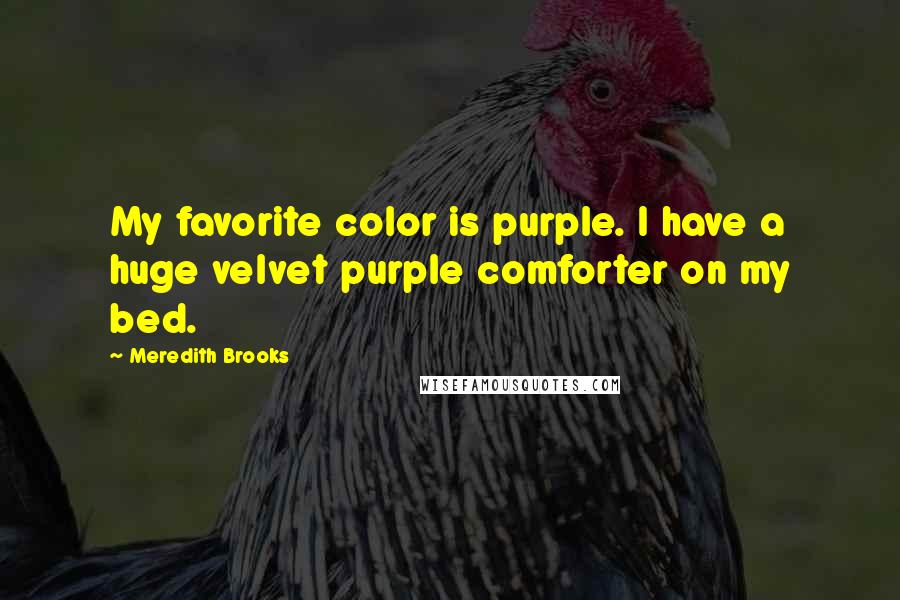 Meredith Brooks Quotes: My favorite color is purple. I have a huge velvet purple comforter on my bed.