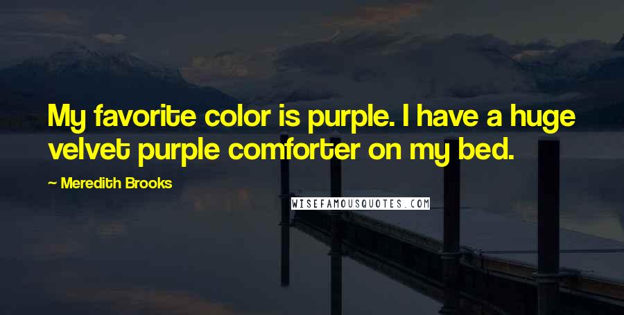 Meredith Brooks Quotes: My favorite color is purple. I have a huge velvet purple comforter on my bed.