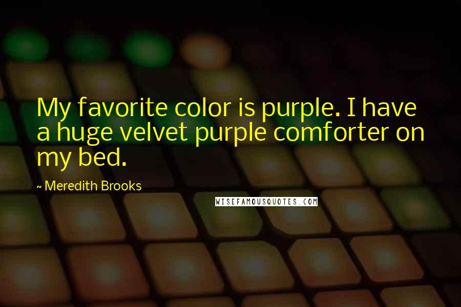 Meredith Brooks Quotes: My favorite color is purple. I have a huge velvet purple comforter on my bed.