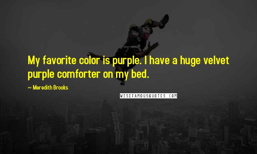 Meredith Brooks Quotes: My favorite color is purple. I have a huge velvet purple comforter on my bed.