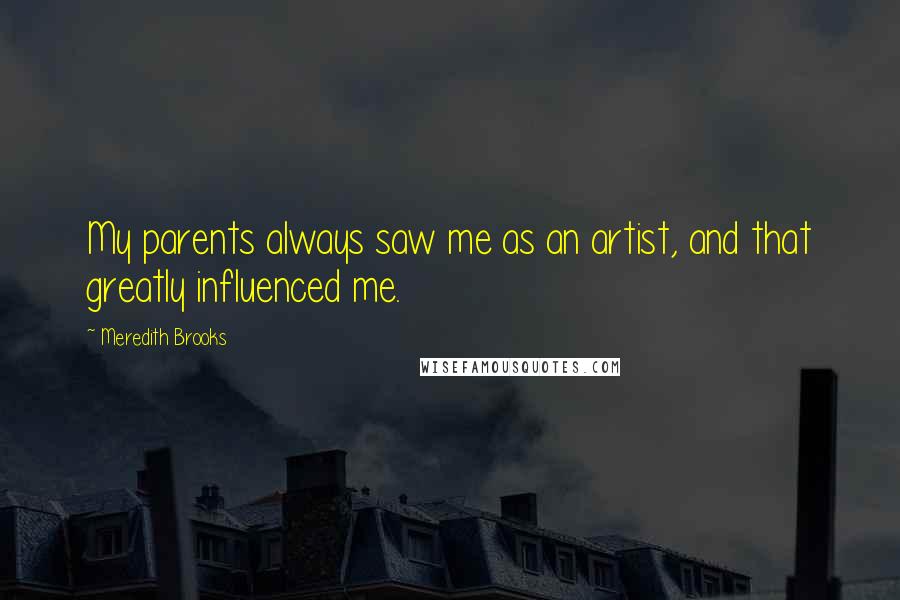 Meredith Brooks Quotes: My parents always saw me as an artist, and that greatly influenced me.