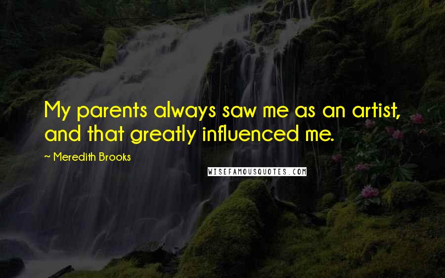 Meredith Brooks Quotes: My parents always saw me as an artist, and that greatly influenced me.