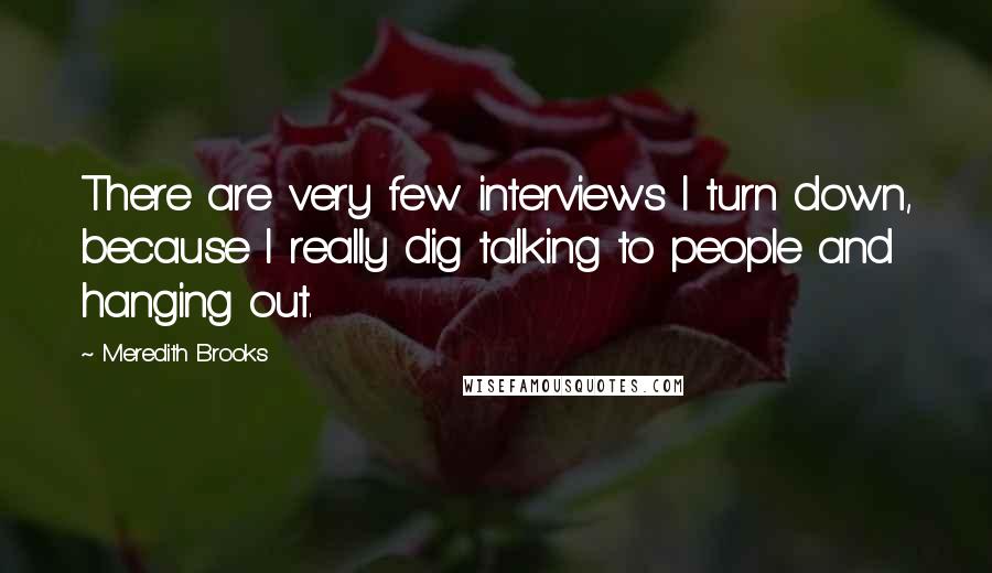 Meredith Brooks Quotes: There are very few interviews I turn down, because I really dig talking to people and hanging out.