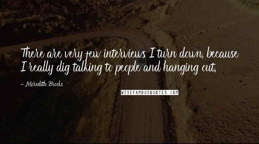 Meredith Brooks Quotes: There are very few interviews I turn down, because I really dig talking to people and hanging out.