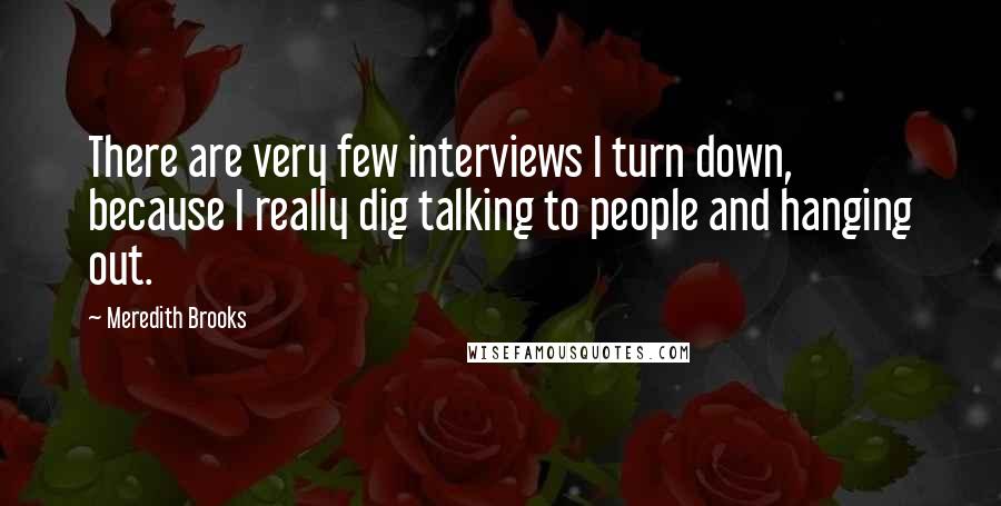 Meredith Brooks Quotes: There are very few interviews I turn down, because I really dig talking to people and hanging out.