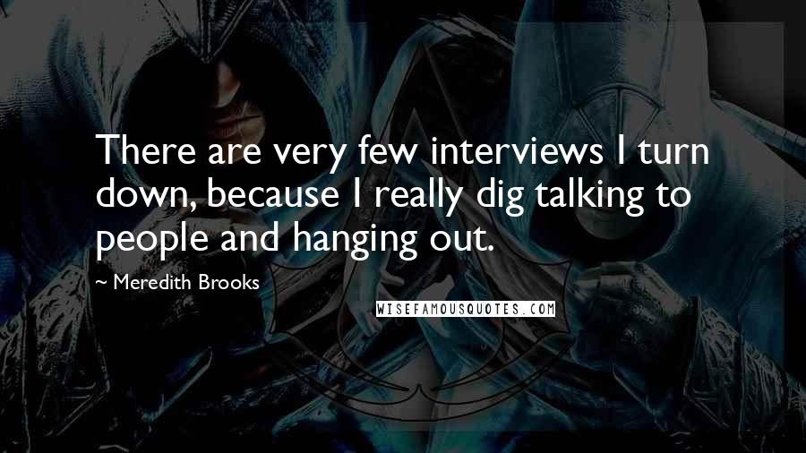 Meredith Brooks Quotes: There are very few interviews I turn down, because I really dig talking to people and hanging out.