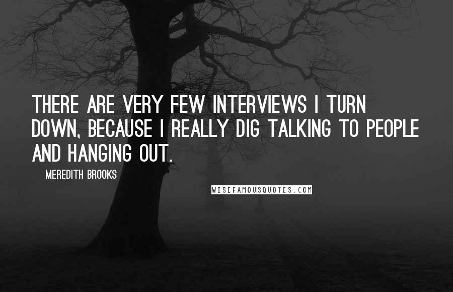 Meredith Brooks Quotes: There are very few interviews I turn down, because I really dig talking to people and hanging out.