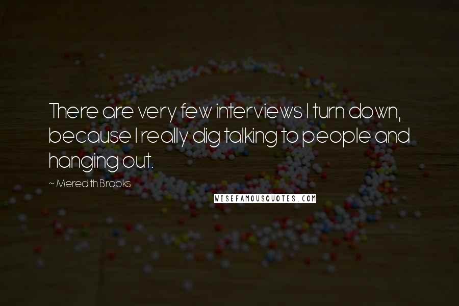 Meredith Brooks Quotes: There are very few interviews I turn down, because I really dig talking to people and hanging out.