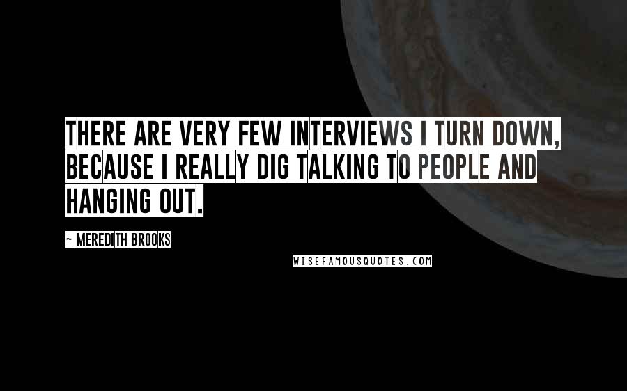 Meredith Brooks Quotes: There are very few interviews I turn down, because I really dig talking to people and hanging out.
