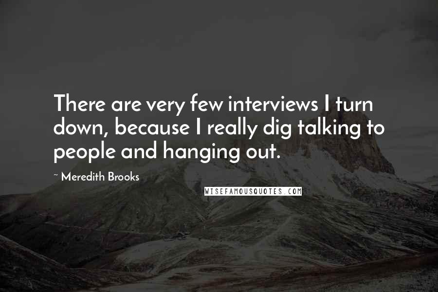 Meredith Brooks Quotes: There are very few interviews I turn down, because I really dig talking to people and hanging out.