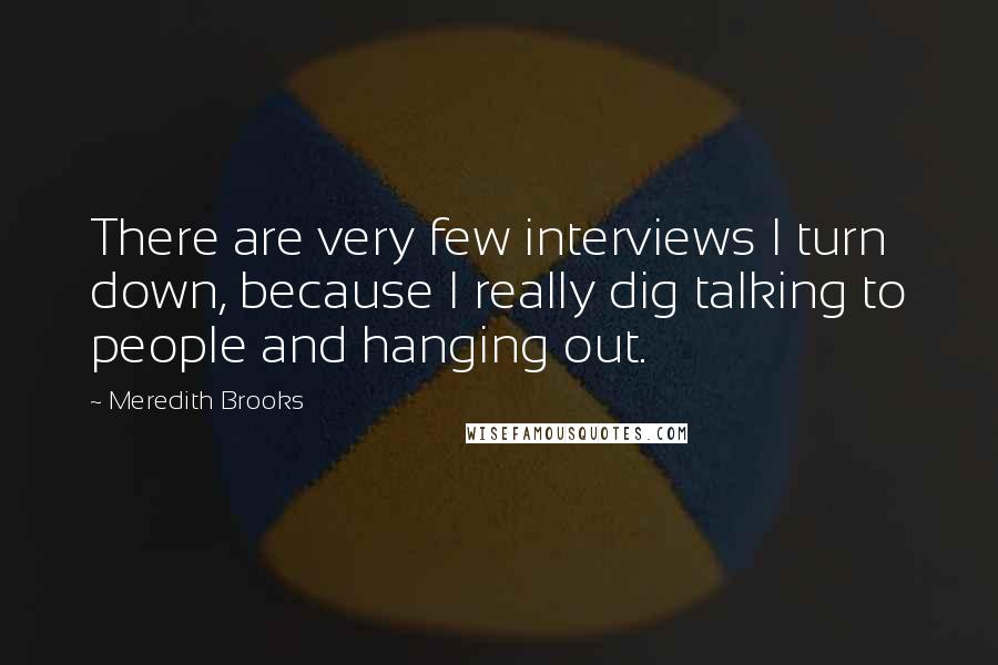 Meredith Brooks Quotes: There are very few interviews I turn down, because I really dig talking to people and hanging out.