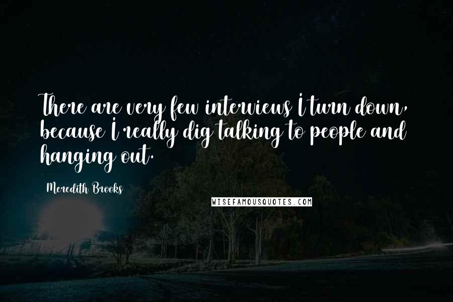 Meredith Brooks Quotes: There are very few interviews I turn down, because I really dig talking to people and hanging out.