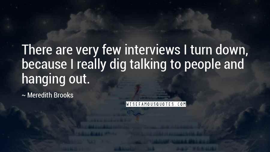 Meredith Brooks Quotes: There are very few interviews I turn down, because I really dig talking to people and hanging out.