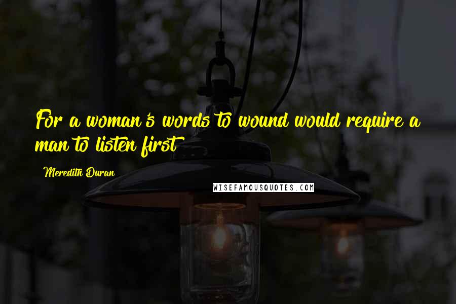 Meredith Duran Quotes: For a woman's words to wound would require a man to listen first!
