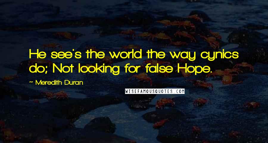 Meredith Duran Quotes: He see's the world the way cynics do; Not looking for false Hope.