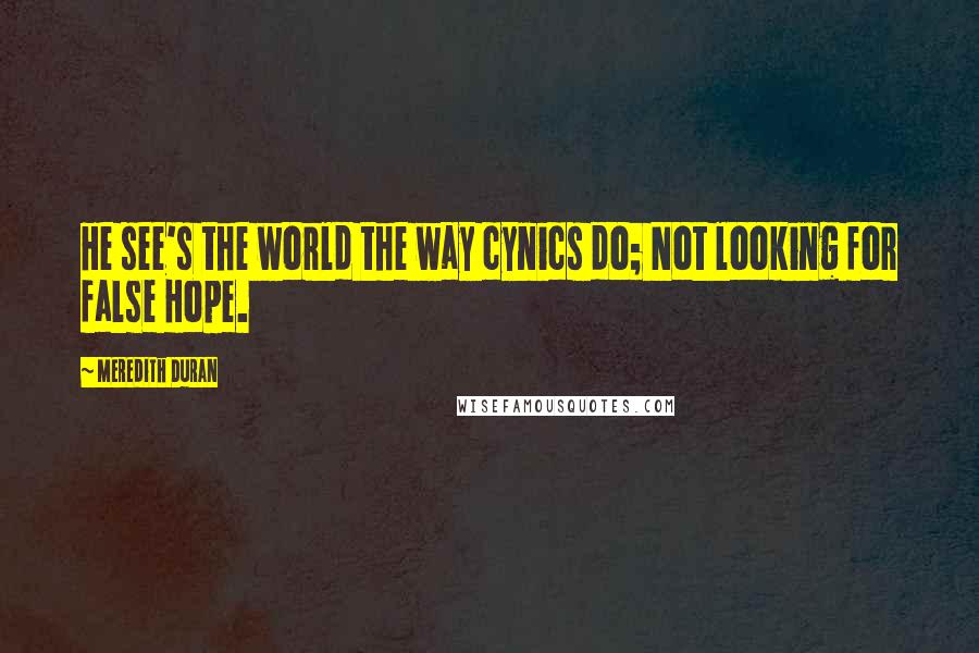 Meredith Duran Quotes: He see's the world the way cynics do; Not looking for false Hope.