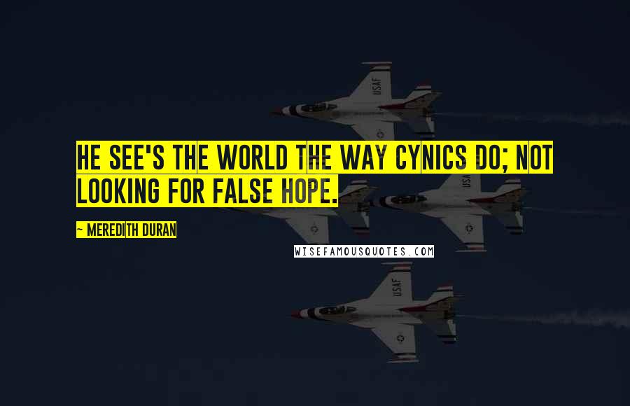 Meredith Duran Quotes: He see's the world the way cynics do; Not looking for false Hope.