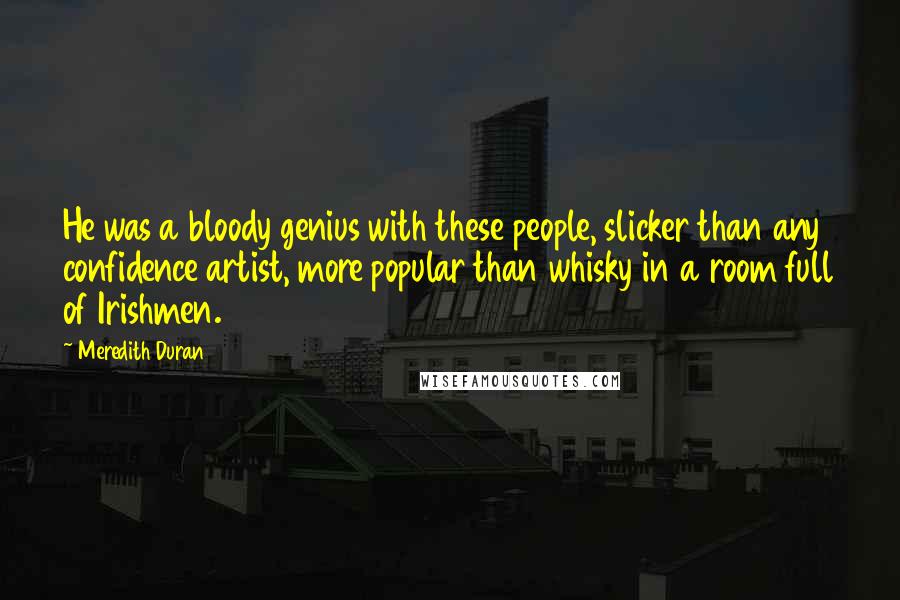 Meredith Duran Quotes: He was a bloody genius with these people, slicker than any confidence artist, more popular than whisky in a room full of Irishmen.