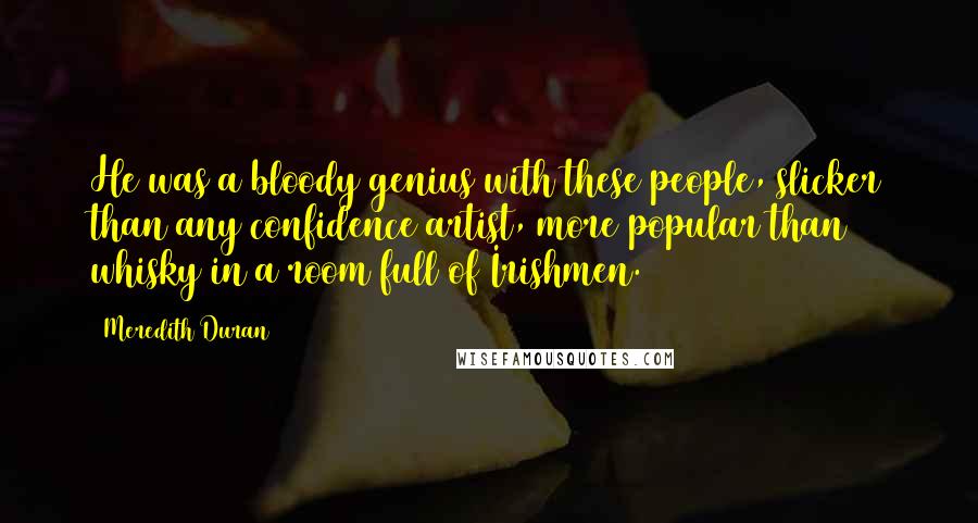 Meredith Duran Quotes: He was a bloody genius with these people, slicker than any confidence artist, more popular than whisky in a room full of Irishmen.