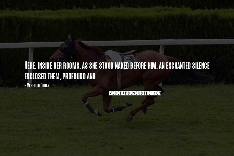 Meredith Duran Quotes: Here, inside her rooms, as she stood naked before him, an enchanted silence enclosed them, profound and