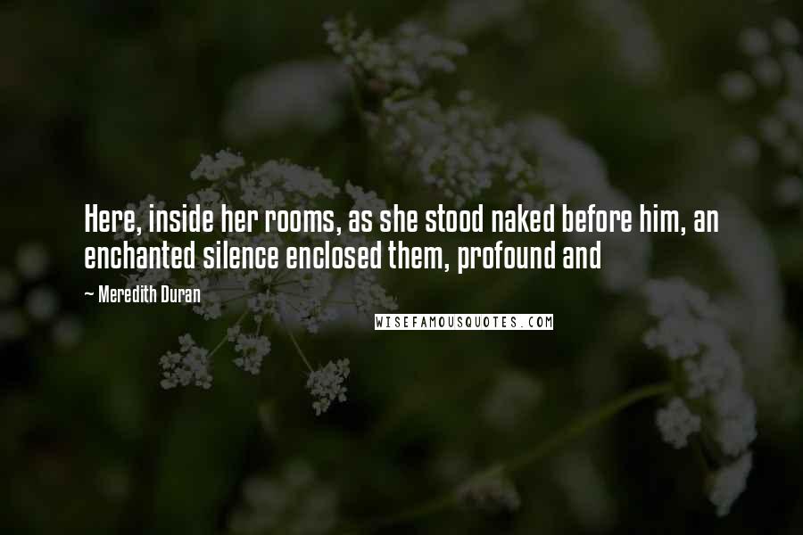 Meredith Duran Quotes: Here, inside her rooms, as she stood naked before him, an enchanted silence enclosed them, profound and