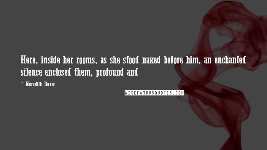 Meredith Duran Quotes: Here, inside her rooms, as she stood naked before him, an enchanted silence enclosed them, profound and