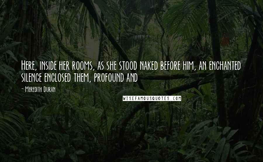 Meredith Duran Quotes: Here, inside her rooms, as she stood naked before him, an enchanted silence enclosed them, profound and