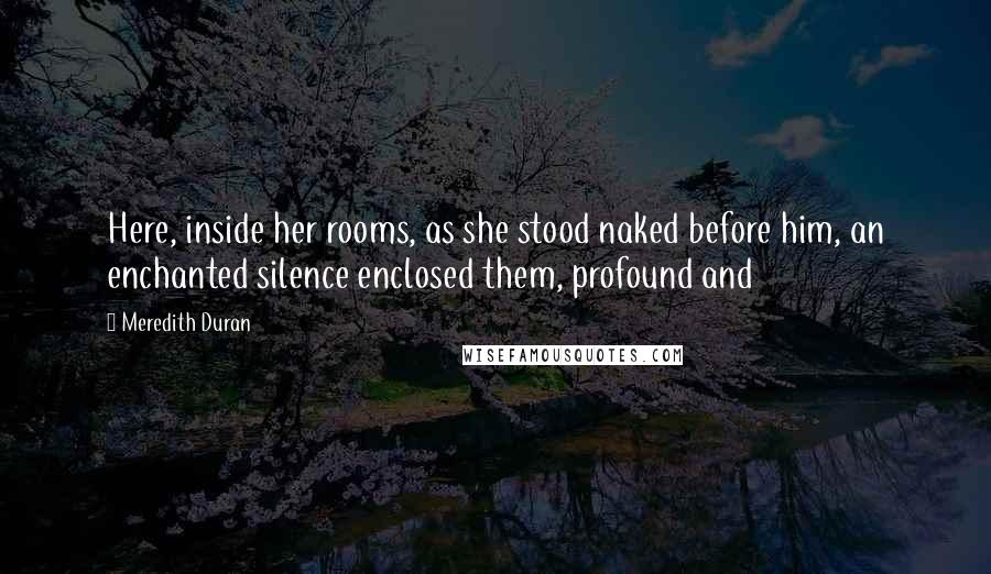 Meredith Duran Quotes: Here, inside her rooms, as she stood naked before him, an enchanted silence enclosed them, profound and
