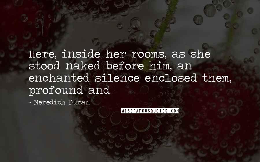 Meredith Duran Quotes: Here, inside her rooms, as she stood naked before him, an enchanted silence enclosed them, profound and