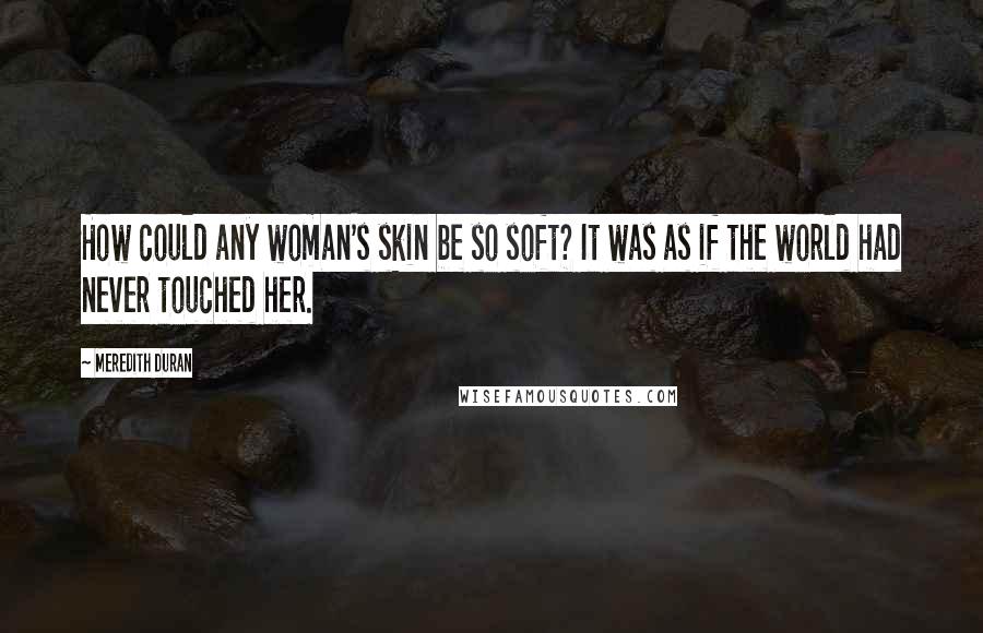 Meredith Duran Quotes: How could any woman's skin be so soft? It was as if the world had never touched her.