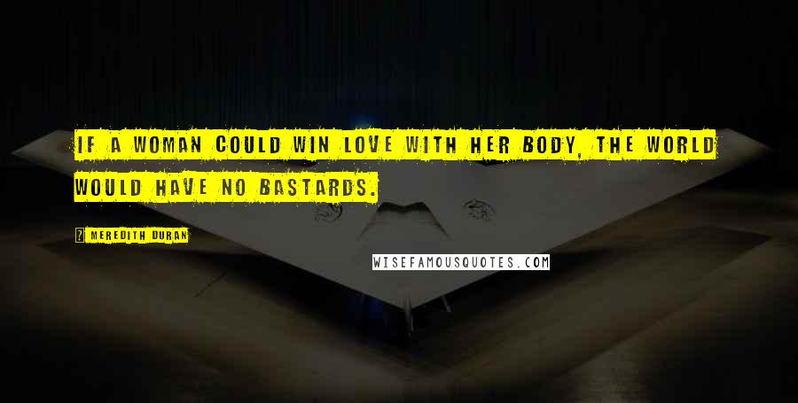 Meredith Duran Quotes: If a woman could win love with her body, the world would have no bastards.